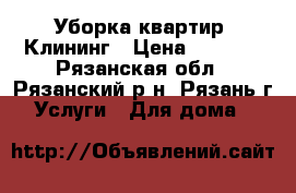 Уборка квартир  Клининг › Цена ­ 1 000 - Рязанская обл., Рязанский р-н, Рязань г. Услуги » Для дома   